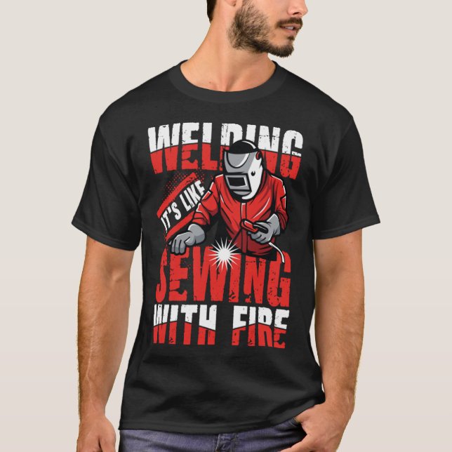Welding Iu2019s Like Sewing with Fire for a Welder T-Shirt (Front)