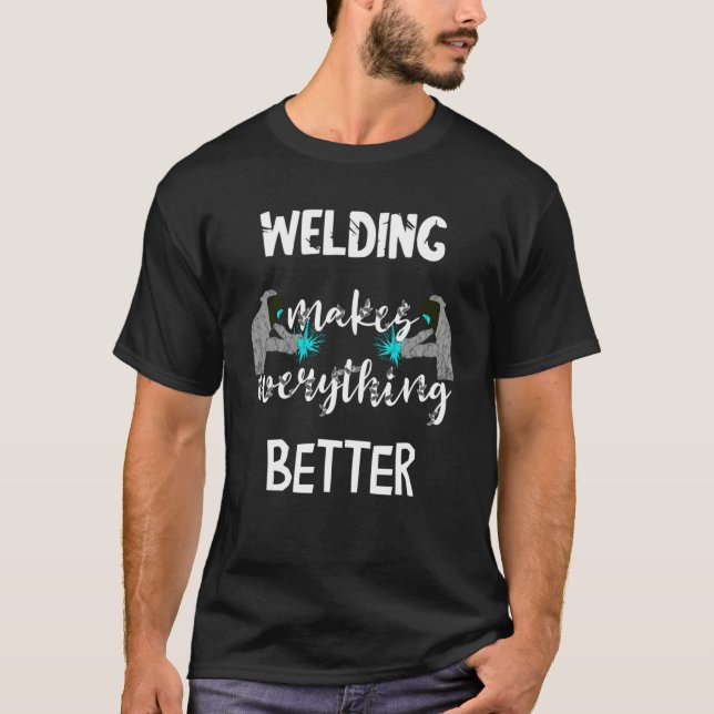 Welding Makes Everything Better Welder Weld Metal  T-Shirt (Front)