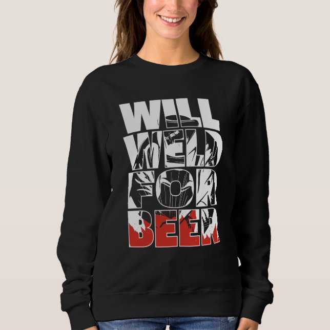 Welding Metal Worker  Welder Will Weld For Beer Sweatshirt (Front)