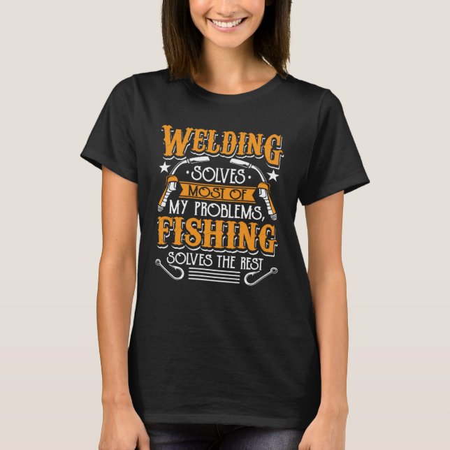 Welding Solves Most Of My Problems Fishing Solves  T-Shirt (Front)
