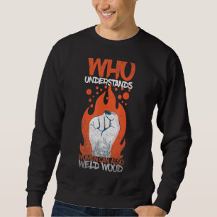 Welding Who understands women can also weld wood 1 Sweatshirt