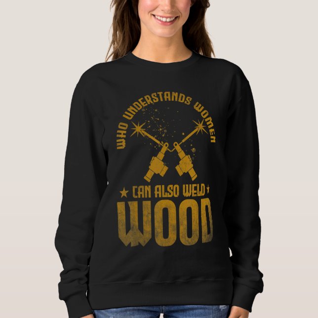 Welding Who understands women can also weld wood Sweatshirt (Front)