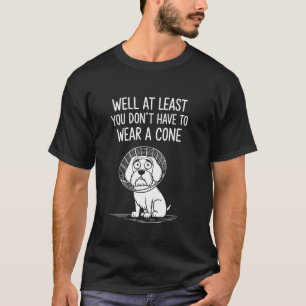 Well at Least You Don't Have to Wear a Cone Get We T-Shirt