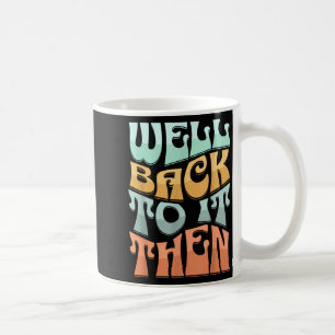 Well Back To It Then Funny Motivational Design Coffee Mug