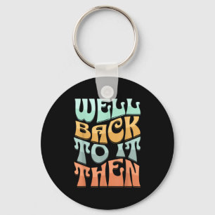 Well Back To It Then Funny Motivational Design  Key Ring
