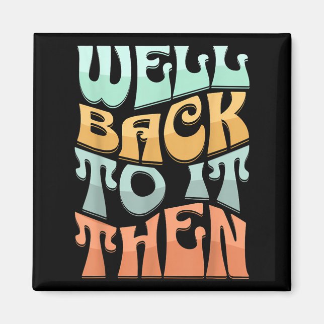 Well Back To It Then Funny Motivational Design  Magnet (Front)