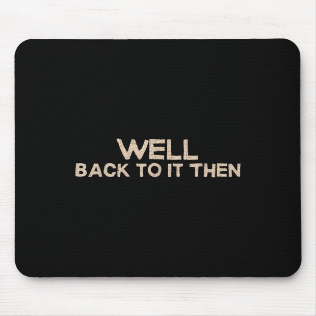 Well Back To It Then Funny Saying Motivation Quote Mouse Pad (Front)