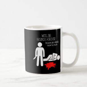 We'll Be Friends Forever Because You Already Know Coffee Mug