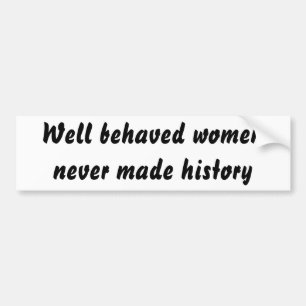 Well behaved women never made history bumper sticker