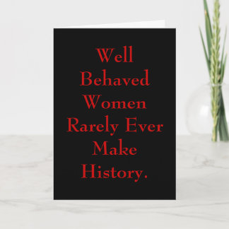 Well Behaved Women Rarely Ever Make History. Card