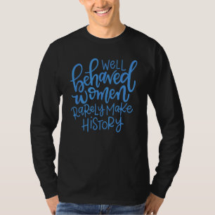 Well Behaved Women Rarely Make History 5 T-Shirt