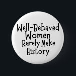 Well behaved women rarely make history 6 cm round badge<br><div class="desc">Well behaved women rarely make history</div>