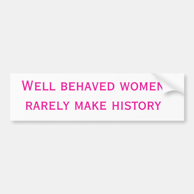 Well behaved women rarely make history bumper sticker (Front)