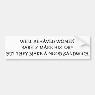 Well Behaved Women Rarely Make History, but... Bumper Sticker