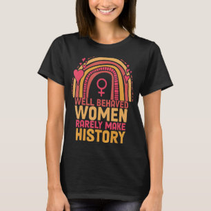 Well Behaved Women Rarely Make History Feminism Ra T-Shirt