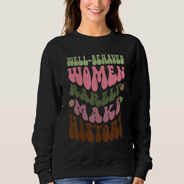 Well Behaved Women Rarely Make History Feminist 1 Sweatshirt (Front)