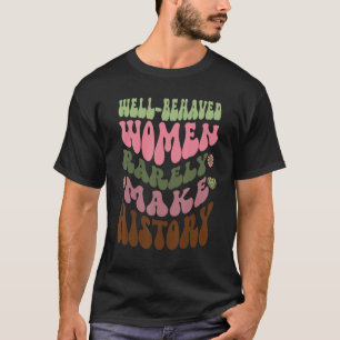 Well Behaved Women Rarely Make History Feminist 1 T-Shirt