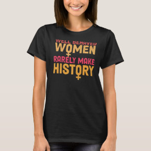 Well Behaved Women Rarely Make History Feminist T-Shirt