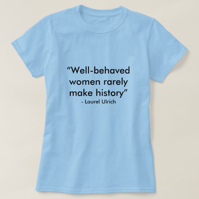 “Well-behaved women rarely make history”, - Lau... T-Shirt (Design Front)