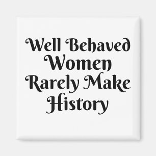 WELL BEHAVED WOMEN RARELY MAKE HISTORY MAGNET