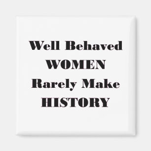 WELL BEHAVED WOMEN RARELY MAKE HISTORY MAGNET