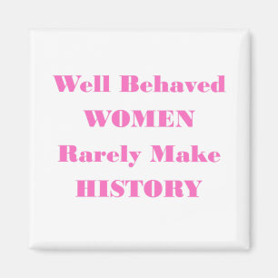 WELL BEHAVED WOMEN RARELY MAKE HISTORY MAGNET