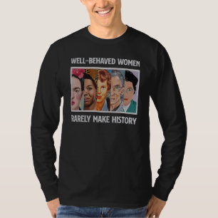 Well-behaved Women Rarely Make History T-Shirt