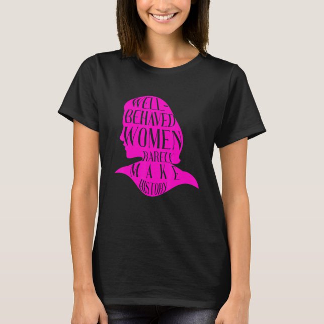 Well Behaved Women Rarely Make History World Femal T-Shirt (Front)