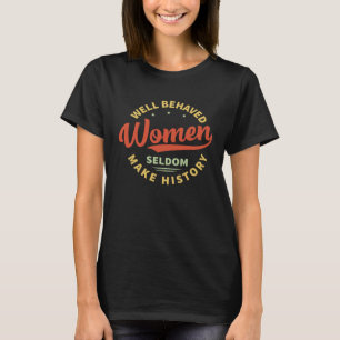 Well Behaved Women Seldom Make History  Feminism   T-Shirt