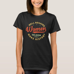 Well Behaved Women Seldom Make History Feminism T-Shirt