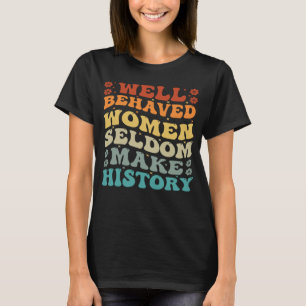 Well Behaved Women Seldom Make History Feminism T-Shirt