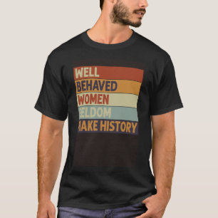 Well Behaved Women Seldom Make History Feminism T-Shirt