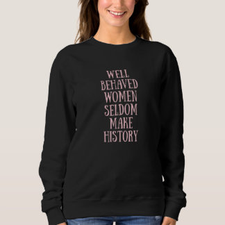 Well Behaved Women Seldom Make History Feminist 1 Sweatshirt