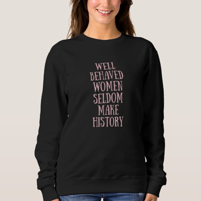 Well Behaved Women Seldom Make History Feminist 1 Sweatshirt (Front)
