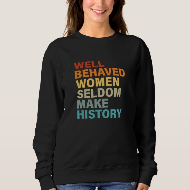 Well Behaved Women Seldom Make History - Funny Sweatshirt (Front)