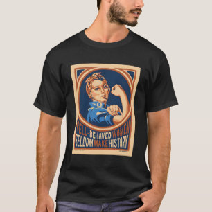 Well Behaved Women Seldom Make History Hoodie T-Shirt