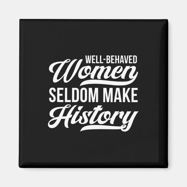 Well-behaved Women Seldom Make History  Magnet (Front)