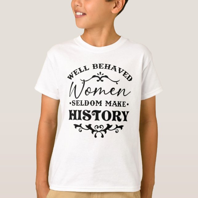 Well Behaved Women Seldom Make History Month T-Shirt (Front)