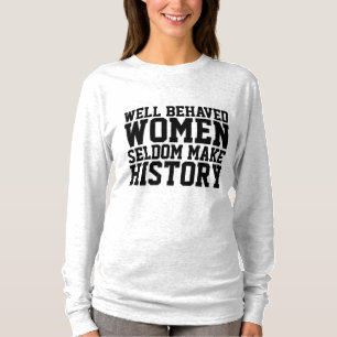 WELL BEHAVED WOMEN SELDOM MAKE HISTORY T-SHIRTS