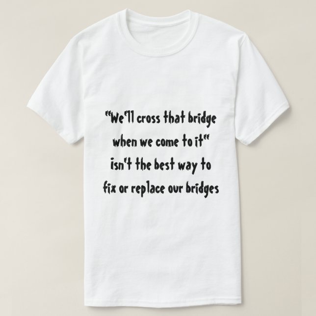 "We'll cross that bridge when we come to it" T-Shirt (Design Front)