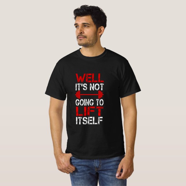 Well It’s Not Going To Lift Itself T-Shirt (Front Full)