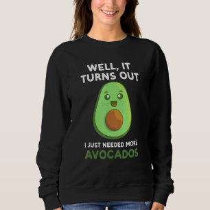 well it turns out I just needed more avocados avo Sweatshirt