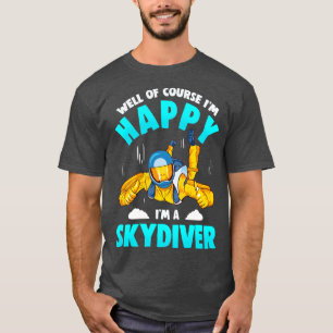 Well Of Course Im Happy Im A Skydiver T-Shirt