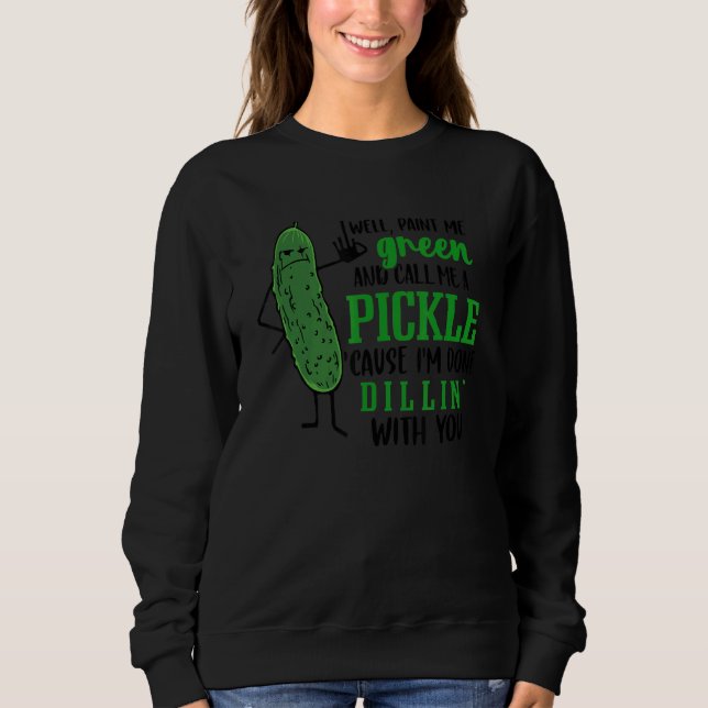 Well Paint Me Green And Call Me A Pickle Cause I'm Sweatshirt (Front)