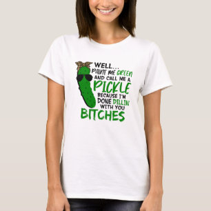 Well Paint Me Green And Call Me A Pickle  F T-Shirt