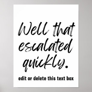 Well That Escalated Quickly- custom print