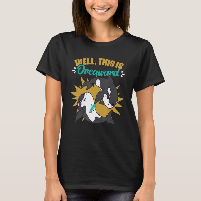 Well This Is Orcaward Killer Whale Orca Marine Bio T-Shirt (Front)