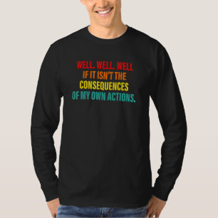 Well Well Well If It Isn't The Consequences Of My T-Shirt