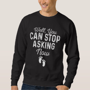 Well You Can Stop Asking Now  Pregnancy Announceme Sweatshirt