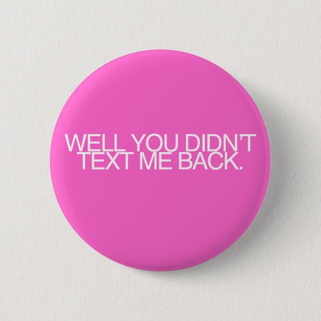 Well, you didn't text me back. 6 cm round badge (Front)